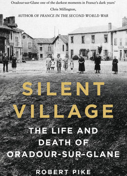 Silent Village: The Life and Death of Oradour-Sur-Glane (Second Edition, New)