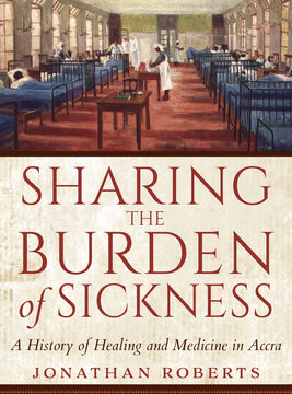Sharing the Burden of Sickness: A History of Healing and Medicine in Accra