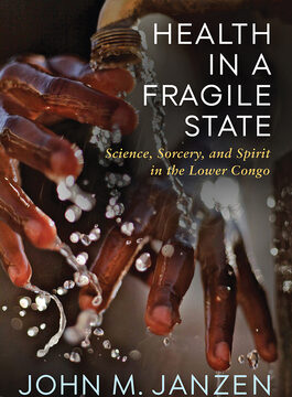 Health in a Fragile State: Science, Sorcery, and Spirit in the Lower Congo