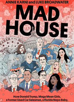 Mad House: How Donald Trump, Maga Mean Girls, a Former Used Car Salesman, a Florida Nepo Baby, and a Man with Rats in His Walls Broke Congress