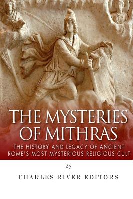 Mysteries of Mithras: The History and Legacy of Ancient Rome's Most Mysterious Religious Cult