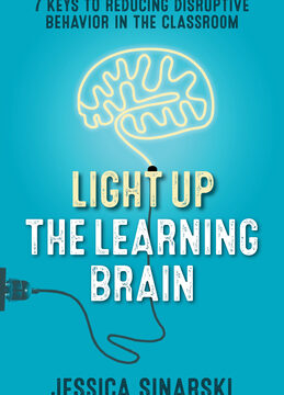 Light Up the Learning Brain: 7 Keys to Reducing Disruptive Behavior in the Classroom