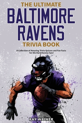 Ultimate Baltimore Ravens Trivia Book: A Collection of Amazing Trivia Quizzes and Fun Facts for Die-Hard Ravens Fans!