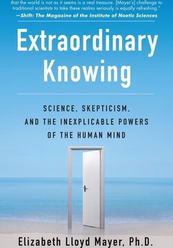 Extraordinary Knowing: Science, Skepticism, and the Inexplicable Powers of the Human Mind