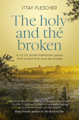 Holy and the Broken: A Cry for Israeli-Palestinian Peace from a Land That Must Be Shared