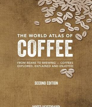 World Atlas of Coffee: From Beans to Brewing -- Coffees Explored, Explained and Enjoyed (Second Edition, Revised, Updated and Expanded)