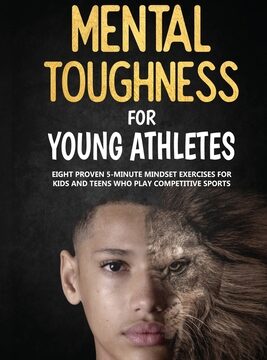 Mental Toughness For Young Athletes: Eight Proven 5-Minute Mindset Exercises For Kids And Teens Who Play Competitive Sports
