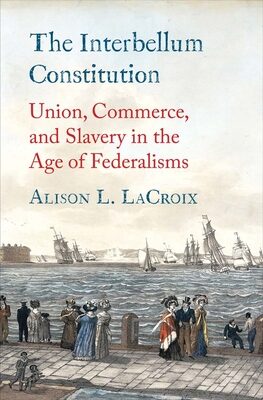 Interbellum Constitution: Union, Commerce, and Slavery in the Age of Federalisms
