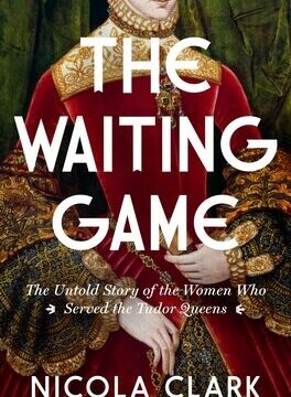 Waiting Game: The Untold Story of the Women Who Served the Tudor Queens: A History