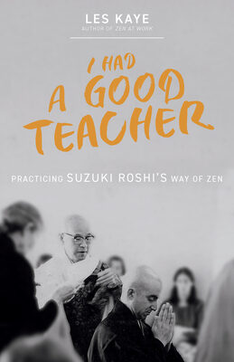 I Had a Good Teacher: Practicing Suzuki Roshi's Way of Zen