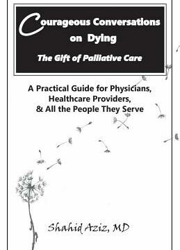 Courageous Conversations on Dying - The Gift of Palliative Care: A Practical Guide for Physicians, Healthcare Providers, & All the People They Serve