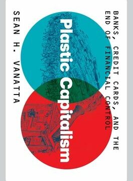 Plastic Capitalism: Banks, Credit Cards, and the End of Financial Control