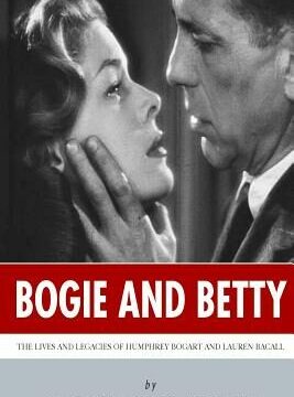 Bogie and Betty: The Lives and Legacies of Humphrey Bogart and Lauren Bacall