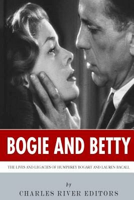 Bogie and Betty: The Lives and Legacies of Humphrey Bogart and Lauren Bacall