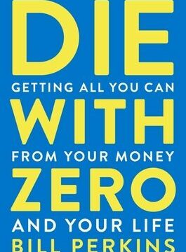 Die with Zero: Getting All You Can from Your Money and Your Life