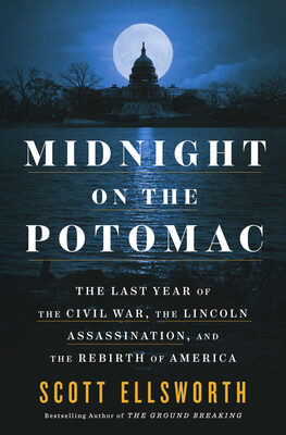 Midnight on the Potomac: The Last Year of the Civil War, the Lincoln Assassination, and the Rebirth of America