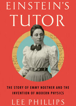 Einstein's Tutor: The Story of Emmy Noether and the Invention of Modern Physics