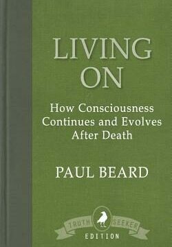 Living On: How Consciousness Continues and Evolves After Death