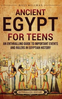 Ancient Egypt for Teens: An Enthralling Guide to Important Events and Rulers in Egyptian History