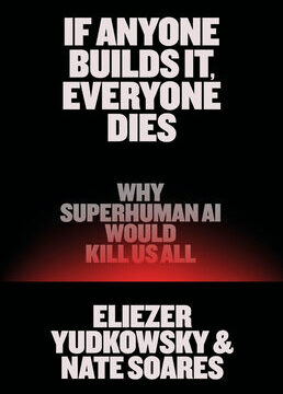 If Anyone Builds It, Everyone Dies: Why Superhuman AI Would Kill Us All
