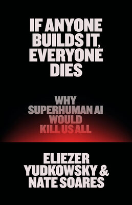 If Anyone Builds It, Everyone Dies: Why Superhuman AI Would Kill Us All
