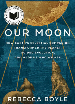 Our Moon: How Earth's Celestial Companion Transformed the Planet, Guided Evolution, and Made Us Who We Are