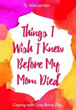 Things I Wish I Knew Before My Mom Died: Coping with Loss Every Day (Bereavement or Grief Gift)