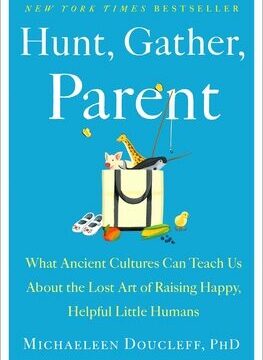 Hunt, Gather, Parent: What Ancient Cultures Can Teach Us about the Lost Art of Raising Happy, Helpful Little Humans