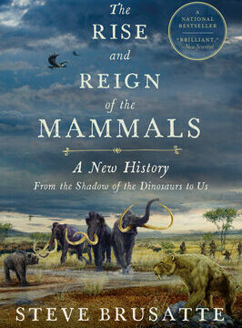 Rise and Reign of the Mammals: A New History, from the Shadow of the Dinosaurs to Us