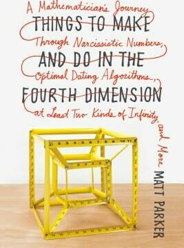 Things to Make and Do in the Fourth Dimension: A Mathematician's Journey Through Narcissistic Numbers, Optimal Dating Algorithms, at Least Two Kinds o