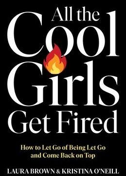 All the Cool Girls Get Fired: How to Let Go of Being Let Go and Come Back on Top