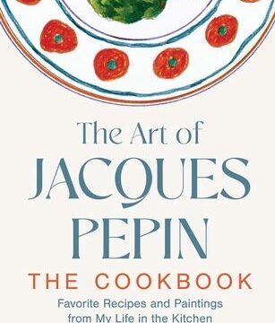 Art of Jacques Pépin: Favorite Recipes and Paintings from My Life in the Kitchen