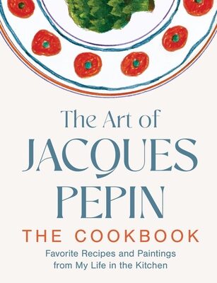Art of Jacques Pépin: Favorite Recipes and Paintings from My Life in the Kitchen