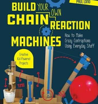 Build Your Own Chain Reaction Machines: How to Make Crazy Contraptions Using Everyday Stuff--Creative Kid-Powered Projects!