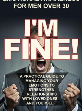 I'm Fine!: A Practical Guide To Managing Your Emotions To Strengthen Relationships With Loved Ones And Yourself