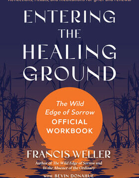 Entering the Healing Ground: The Wild Edge of Sorrow Official Workbook--Reflections, Rituals, and Meditations for Grief and Renewal