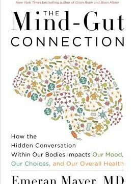 Mind-Gut Connection: How the Hidden Conversation Within Our Bodies Impacts Our Mood, Our Choices, and Our Overall Health