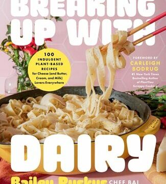 Breaking Up with Dairy: 100 Indulgent Plant-Based Recipes for Cheese (and Butter, Cream, and Milk) Lovers Everywhere