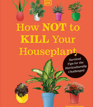 How Not to Kill Your Houseplant New Edition: Survival Tips for the Horticulturally Challenged
