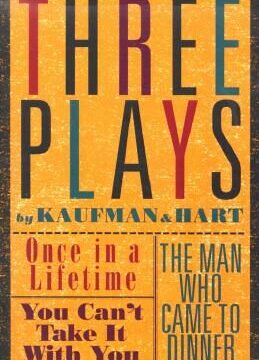 Three Plays by Kaufman and Hart: Once in a Lifetime, You Can't Take It with You and the Man Who Came to Dinner