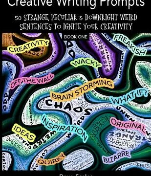 Creative Writing Prompts. 50 Strange, Peculiar & Downright Weird Sentences To Ignite Your Creativity: For Authors, Poets, Writers & Artists Who Want T
