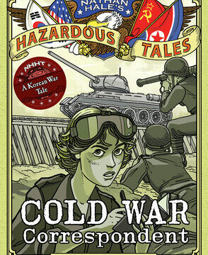 Cold War Correspondent (Nathan Hale's Hazardous Tales #11): A Korean War Tale