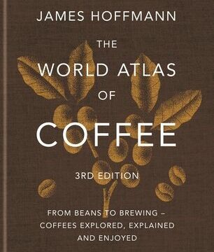 World Atlas of Coffee 3rd Edition: From Beans to Brewing - Coffees Explored, Explained and Enjoyed