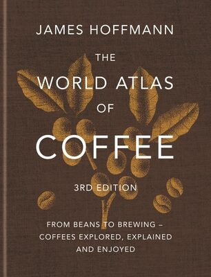 World Atlas of Coffee 3rd Edition: From Beans to Brewing - Coffees Explored, Explained and Enjoyed